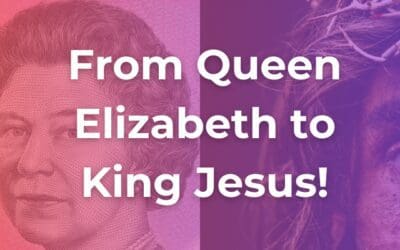 From Queen Elizabeth to King Jesus!