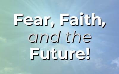 Fear, Faith, and the Future!