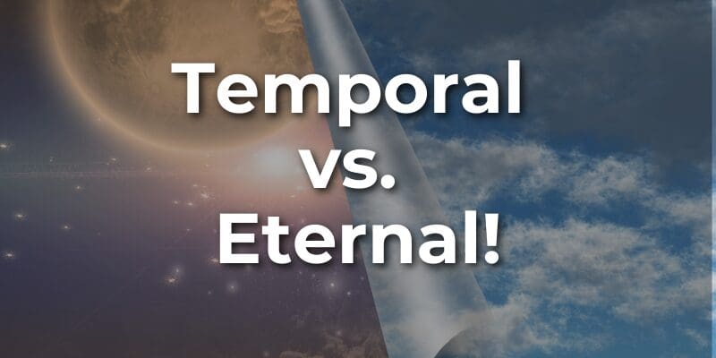 Temporal vs. Eternal!